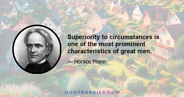 Superiority to circumstances is one of the most prominent characteristics of great men.