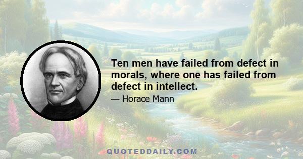 Ten men have failed from defect in morals, where one has failed from defect in intellect.