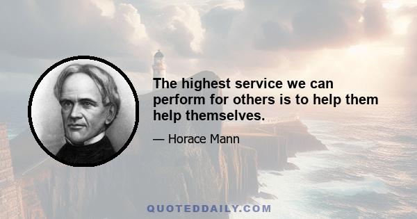 The highest service we can perform for others is to help them help themselves.