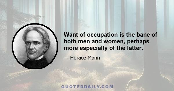 Want of occupation is the bane of both men and women, perhaps more especially of the latter.