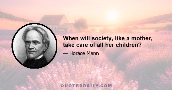 When will society, like a mother, take care of all her children?