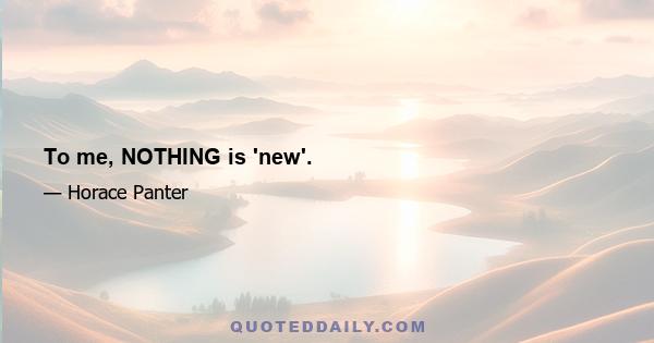 To me, NOTHING is 'new'.