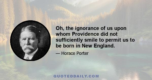 Oh, the ignorance of us upon whom Providence did not sufficiently smile to permit us to be born in New England.