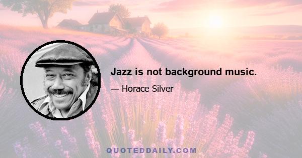 Jazz is not background music.