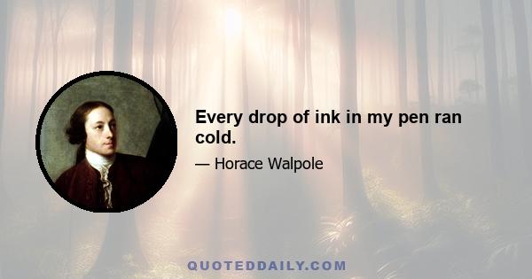 Every drop of ink in my pen ran cold.