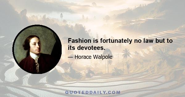 Fashion is fortunately no law but to its devotees.