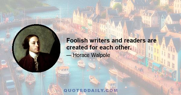 Foolish writers and readers are created for each other.