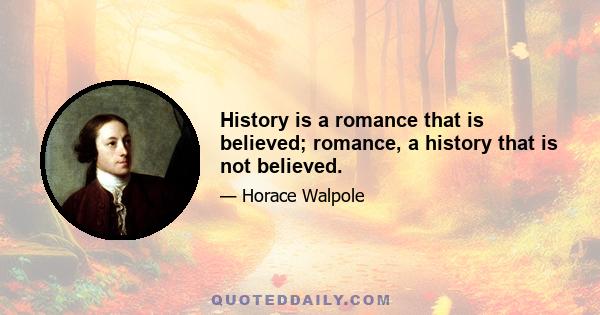 History is a romance that is believed; romance, a history that is not believed.