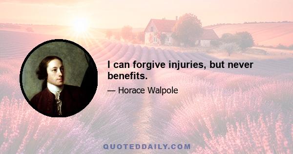 I can forgive injuries, but never benefits.