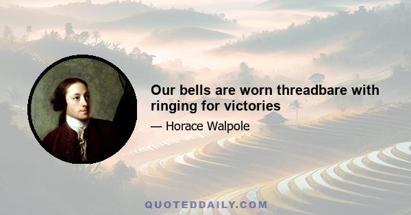 Our bells are worn threadbare with ringing for victories