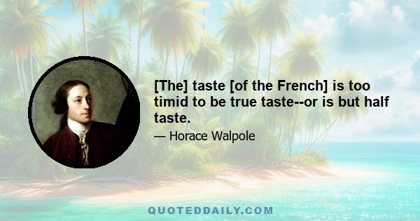 [The] taste [of the French] is too timid to be true taste--or is but half taste.