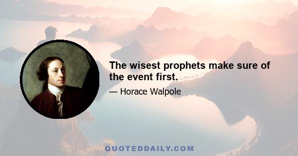 The wisest prophets make sure of the event first.