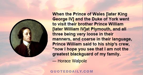 When the Prince of Wales [later King George IV] and the Duke of York went to visit their brother Prince William [later William IV]at Plymouth, and all three being very loose in their manners, and coarse in their