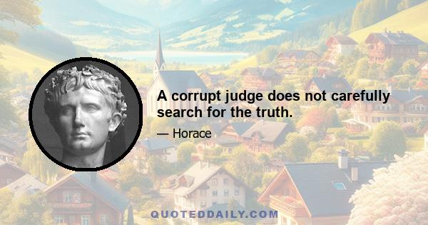 A corrupt judge does not carefully search for the truth.