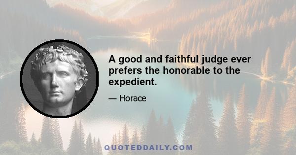 A good and faithful judge ever prefers the honorable to the expedient.