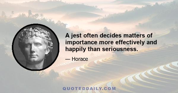 A jest often decides matters of importance more effectively and happily than seriousness.