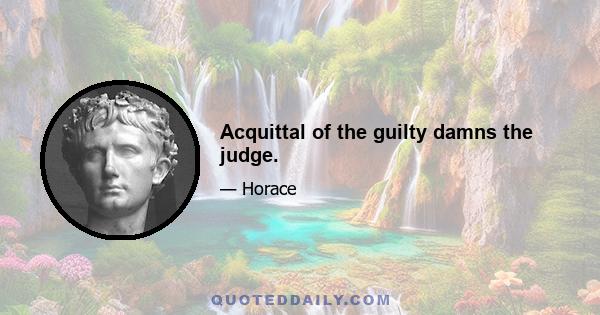 Acquittal of the guilty damns the judge.