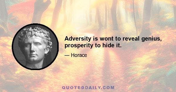 Adversity is wont to reveal genius, prosperity to hide it.