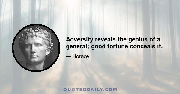 Adversity reveals the genius of a general; good fortune conceals it.