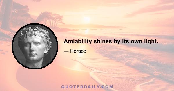 Amiability shines by its own light.