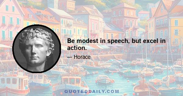 Be modest in speech, but excel in action.