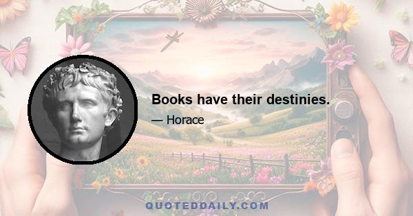 Books have their destinies.