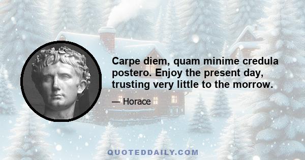 Carpe diem, quam minime credula postero. Enjoy the present day, trusting very little to the morrow.