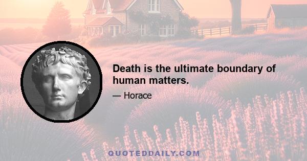 Death is the ultimate boundary of human matters.