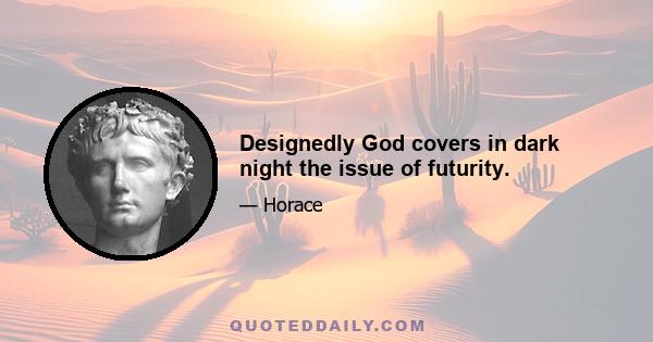 Designedly God covers in dark night the issue of futurity.