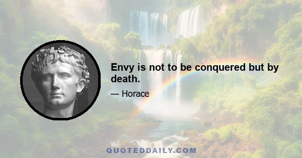 Envy is not to be conquered but by death.