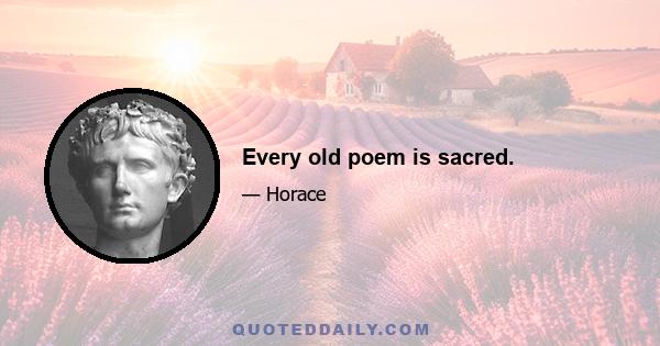 Every old poem is sacred.