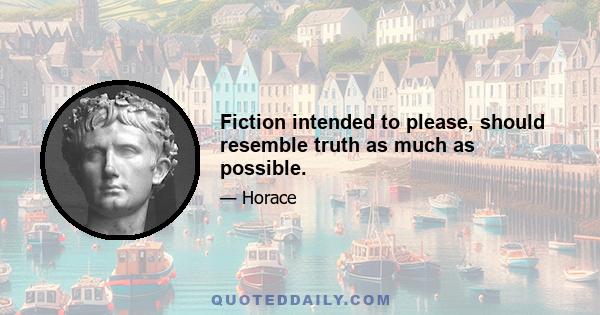 Fiction intended to please, should resemble truth as much as possible.