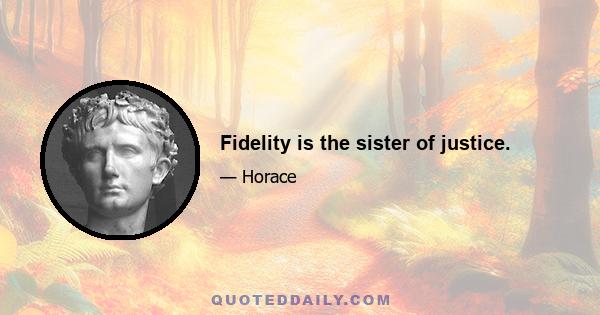 Fidelity is the sister of justice.