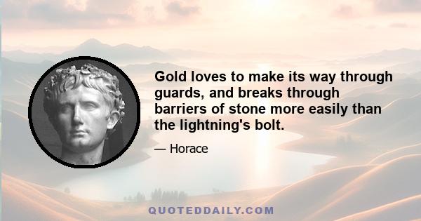 Gold loves to make its way through guards, and breaks through barriers of stone more easily than the lightning's bolt.