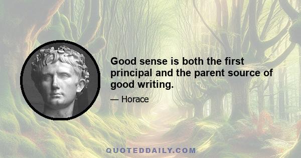 Good sense is both the first principal and the parent source of good writing.