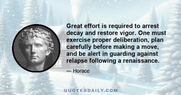 Great effort is required to arrest decay and restore vigor. One must exercise proper deliberation, plan carefully before making a move, and be alert in guarding against relapse following a renaissance.