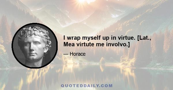 I wrap myself up in virtue. [Lat., Mea virtute me involvo.]