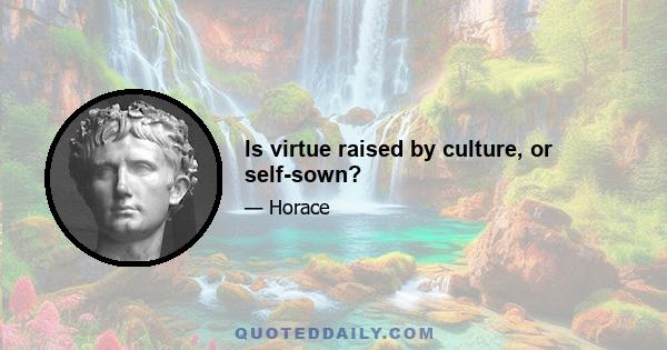 Is virtue raised by culture, or self-sown?