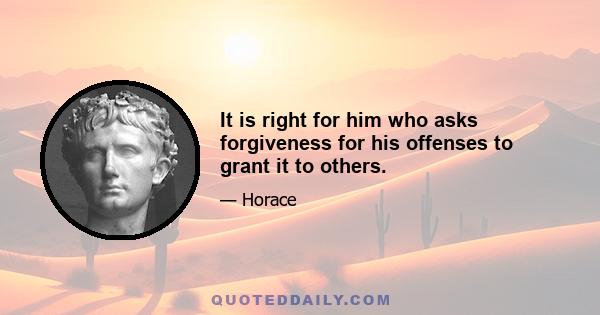 It is right for him who asks forgiveness for his offenses to grant it to others.