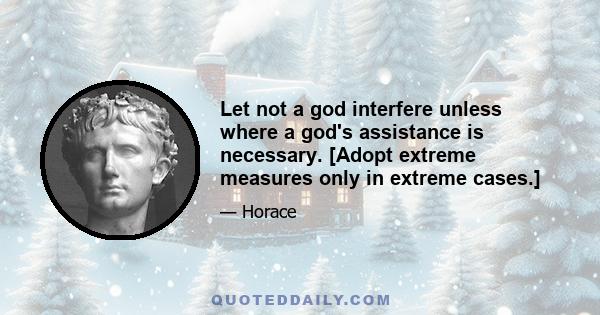 Let not a god interfere unless where a god's assistance is necessary. [Adopt extreme measures only in extreme cases.]