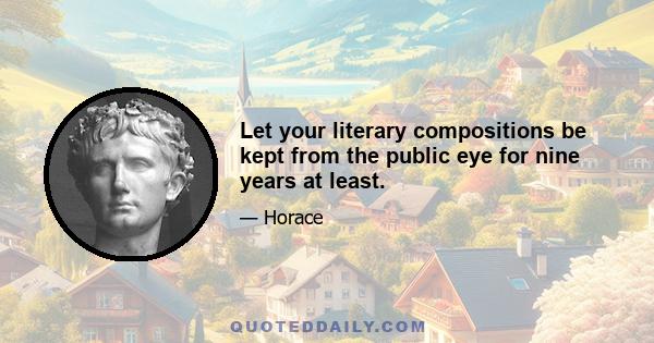 Let your literary compositions be kept from the public eye for nine years at least.