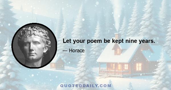 Let your poem be kept nine years.