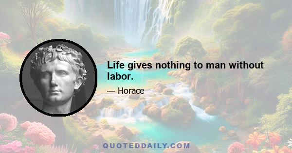 Life gives nothing to man without labor.