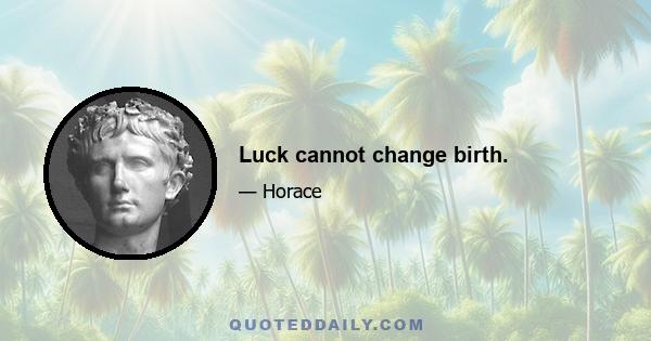 Luck cannot change birth.