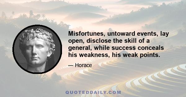 Misfortunes, untoward events, lay open, disclose the skill of a general, while success conceals his weakness, his weak points.