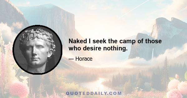 Naked I seek the camp of those who desire nothing.