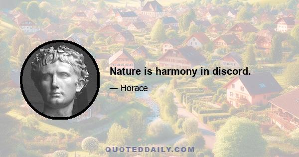 Nature is harmony in discord.