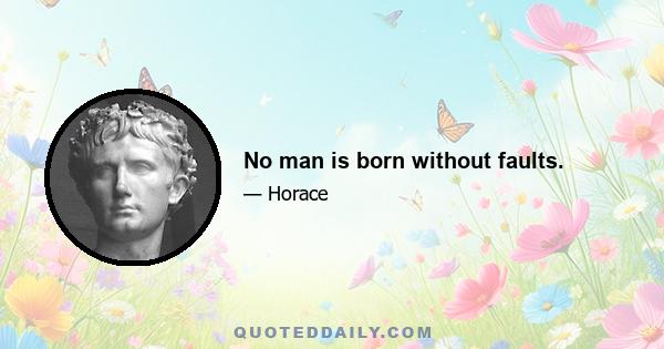 No man is born without faults.