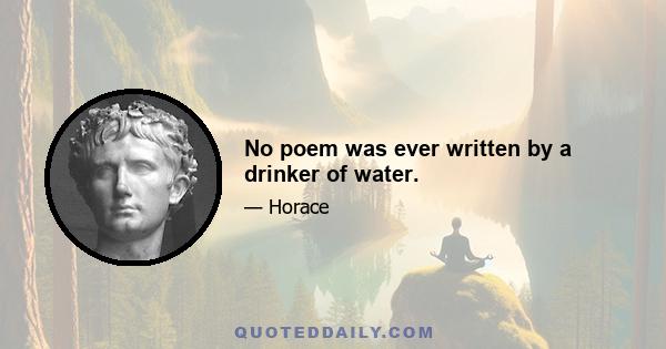 No poem was ever written by a drinker of water.