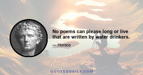 No poems can please long or live that are written by water drinkers.